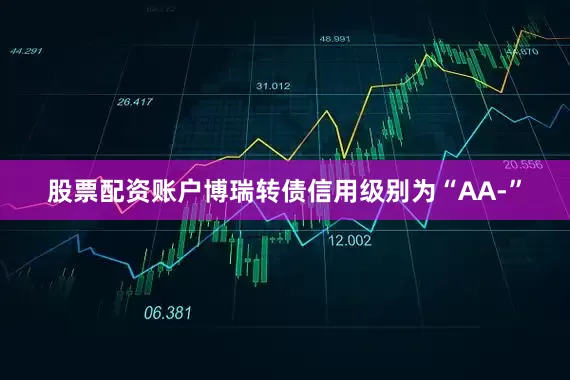 股票配资账户博瑞转债信用级别为“AA-”
