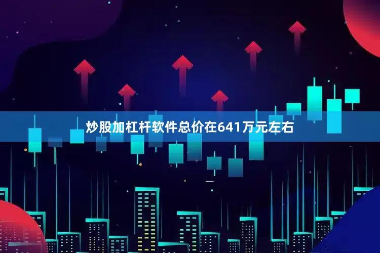 炒股加杠杆软件总价在641万元左右