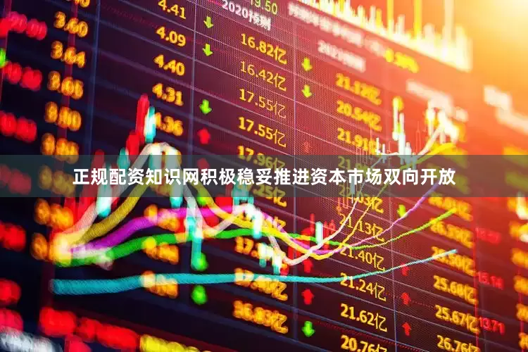 正规配资知识网积极稳妥推进资本市场双向开放