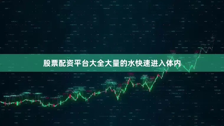 股票配资平台大全大量的水快速进入体内