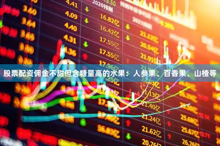 股票配资佣金不甜但含糖量高的水果：人参果、百香果、山楂等