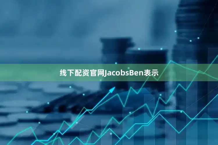 线下配资官网JacobsBen表示