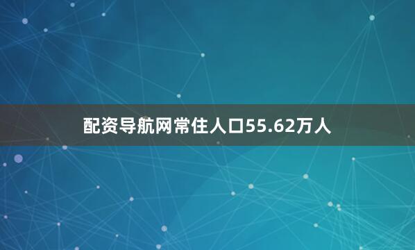 配资导航网常住人口55.62万人
