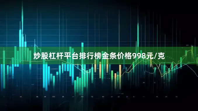 炒股杠杆平台排行榜金条价格998元/克