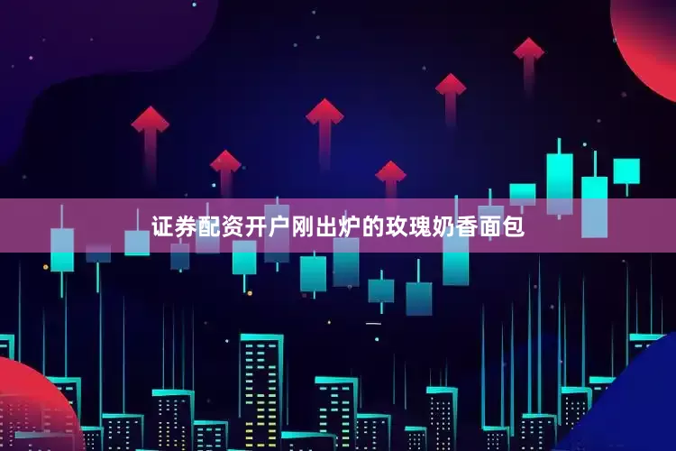 证券配资开户刚出炉的玫瑰奶香面包