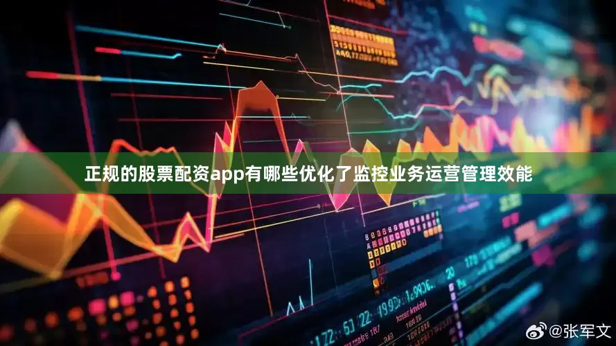 正规的股票配资app有哪些优化了监控业务运营管理效能