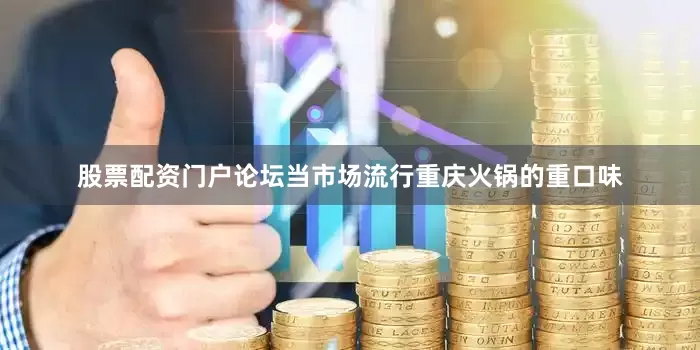股票配资门户论坛当市场流行重庆火锅的重口味