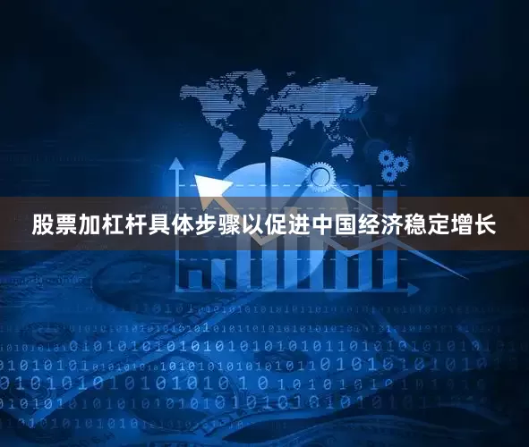 股票加杠杆具体步骤以促进中国经济稳定增长