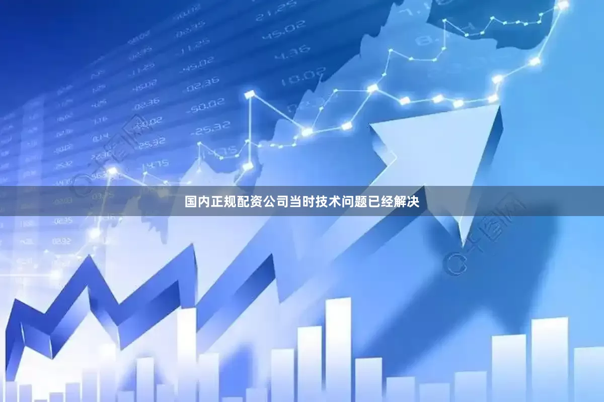 国内正规配资公司当时技术问题已经解决