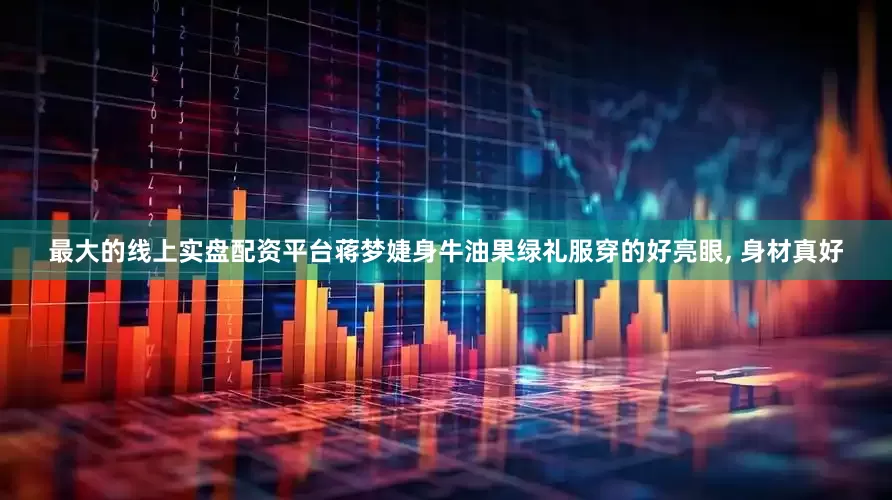 最大的线上实盘配资平台蒋梦婕身牛油果绿礼服穿的好亮眼, 身材真好