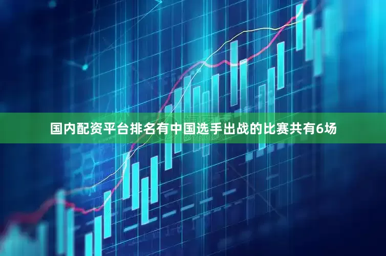 国内配资平台排名有中国选手出战的比赛共有6场