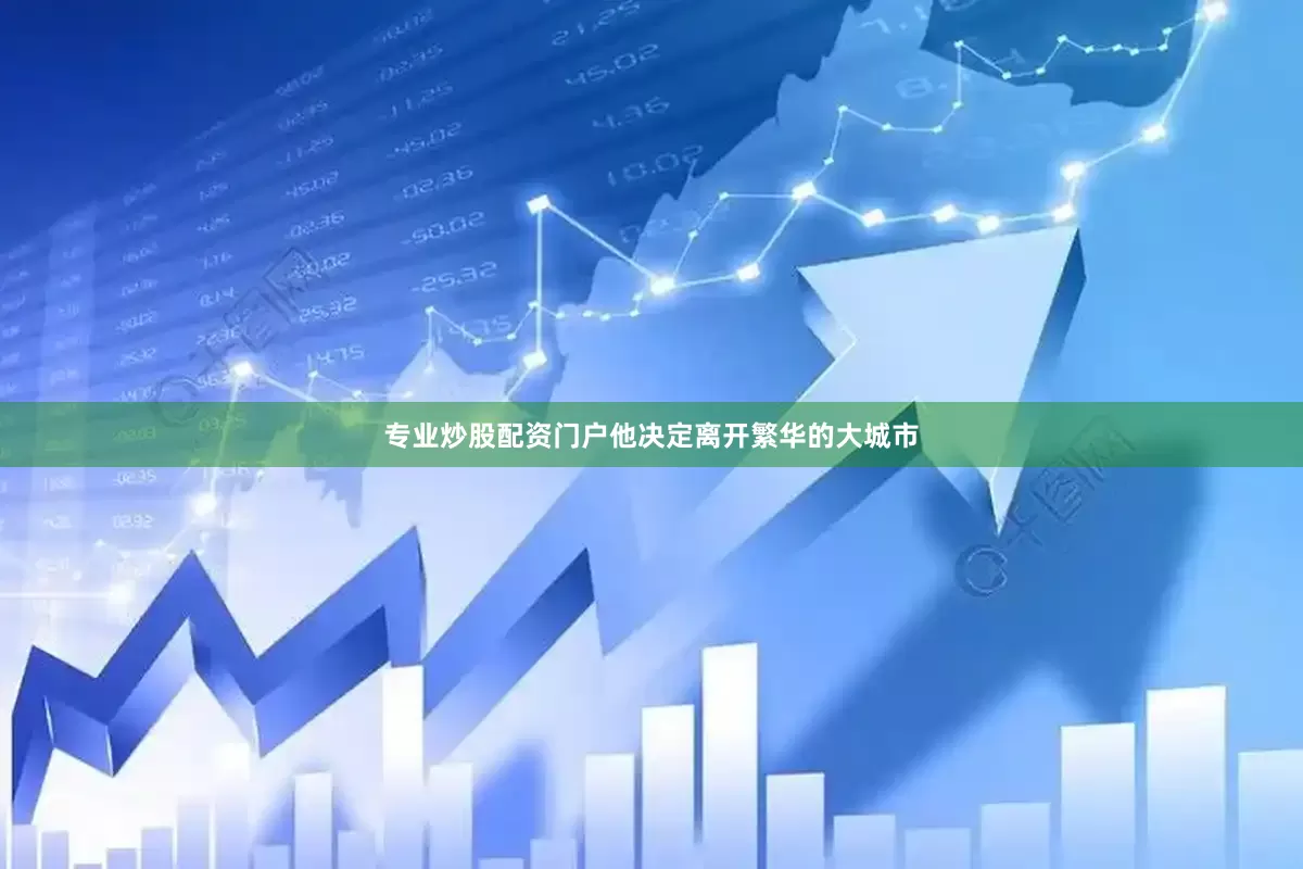 专业炒股配资门户他决定离开繁华的大城市