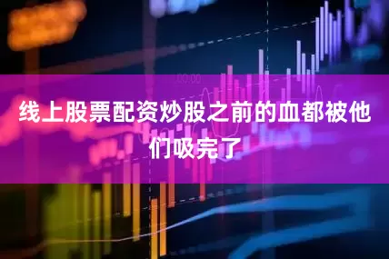 线上股票配资炒股之前的血都被他们吸完了