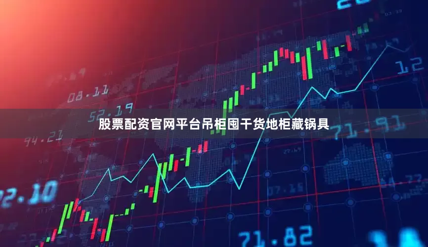股票配资官网平台吊柜囤干货地柜藏锅具