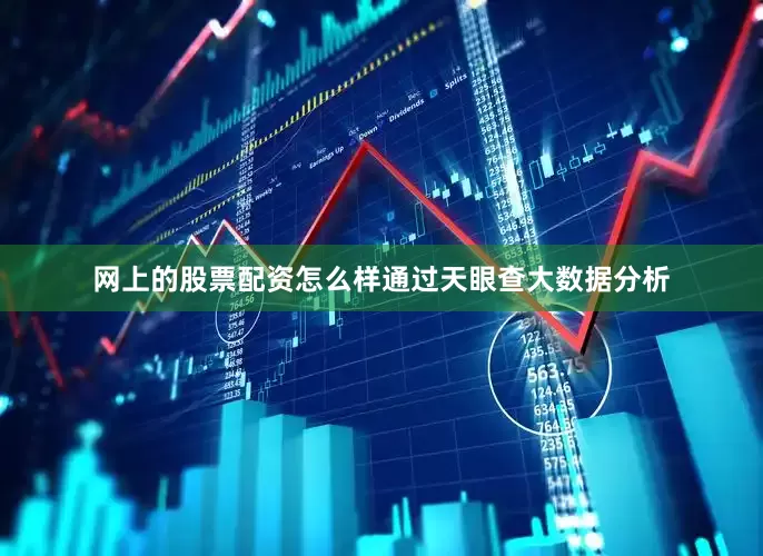 网上的股票配资怎么样通过天眼查大数据分析