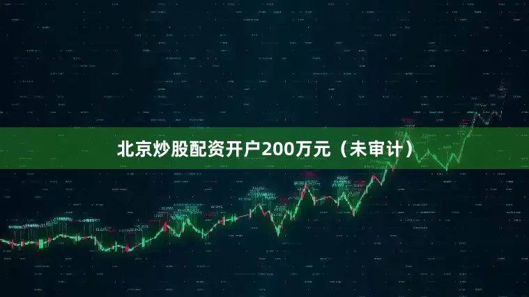 北京炒股配资开户200万元（未审计）