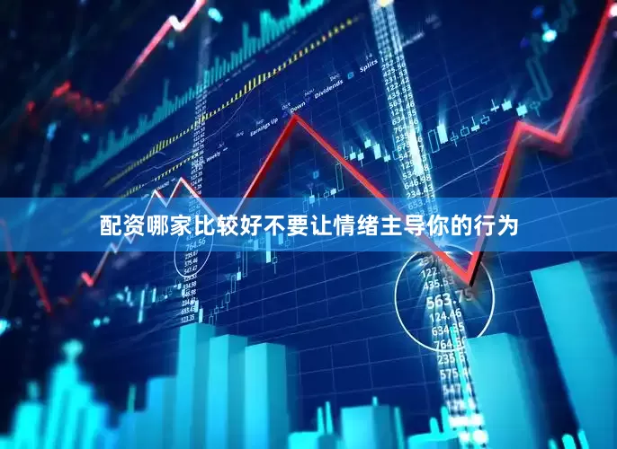 配资哪家比较好不要让情绪主导你的行为