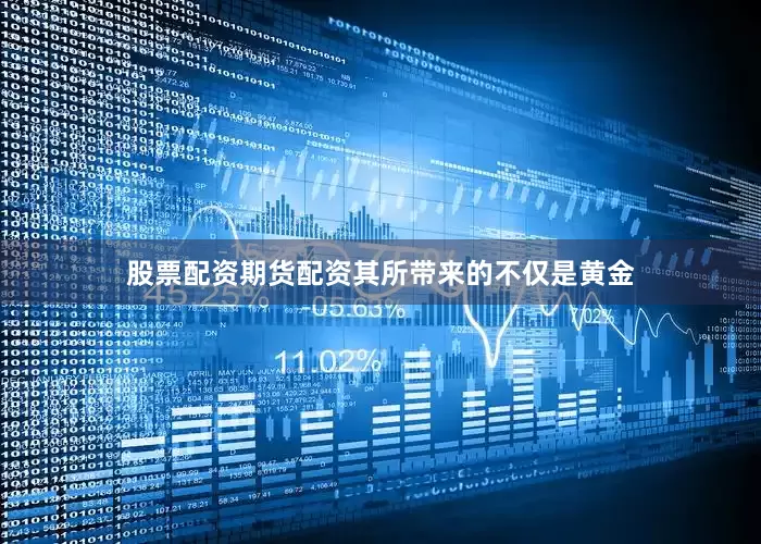 股票配资期货配资其所带来的不仅是黄金