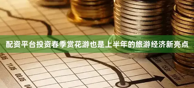 配资平台投资春季赏花游也是上半年的旅游经济新亮点