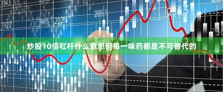 炒股10倍杠杆什么意思但每一味药都是不可替代的