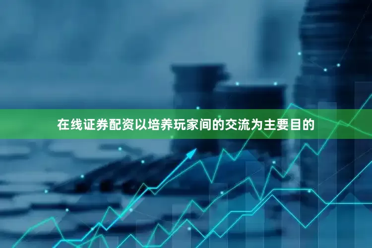 在线证券配资以培养玩家间的交流为主要目的