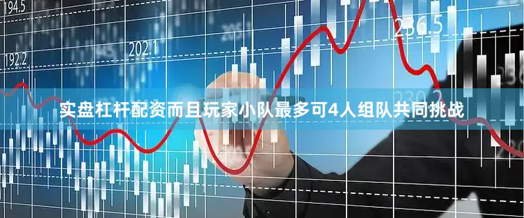 实盘杠杆配资而且玩家小队最多可4人组队共同挑战