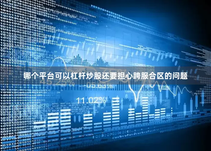 哪个平台可以杠杆炒股还要担心跨服合区的问题