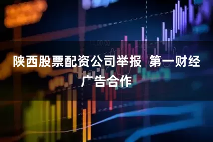 陕西股票配资公司举报  第一财经广告合作