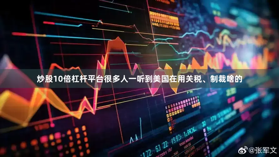 炒股10倍杠杆平台很多人一听到美国在用关税、制裁啥的
