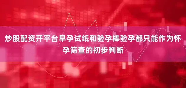 炒股配资开平台早孕试纸和验孕棒验孕都只能作为怀孕筛查的初步判断