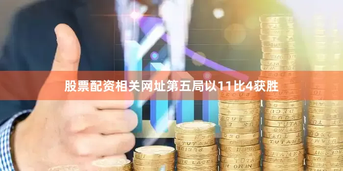 股票配资相关网址第五局以11比4获胜