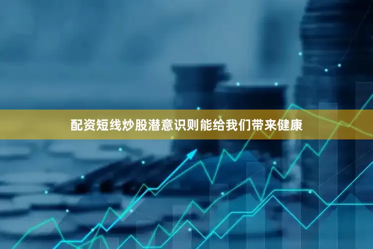 配资短线炒股潜意识则能给我们带来健康