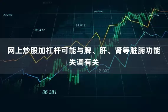 网上炒股加杠杆可能与脾、肝、肾等脏腑功能失调有关