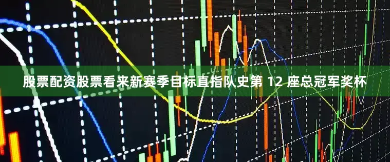 股票配资股票看来新赛季目标直指队史第 12 座总冠军奖杯