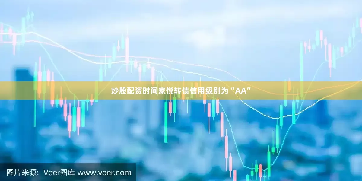 炒股配资时间家悦转债信用级别为“AA”